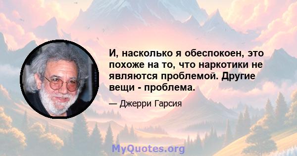 И, насколько я обеспокоен, это похоже на то, что наркотики не являются проблемой. Другие вещи - проблема.