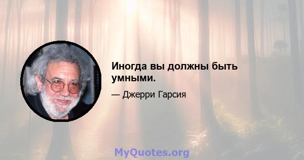 Иногда вы должны быть умными.