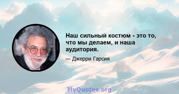 Наш сильный костюм - это то, что мы делаем, и наша аудитория.