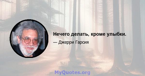 Нечего делать, кроме улыбки.