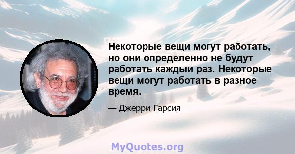 Некоторые вещи могут работать, но они определенно не будут работать каждый раз. Некоторые вещи могут работать в разное время.