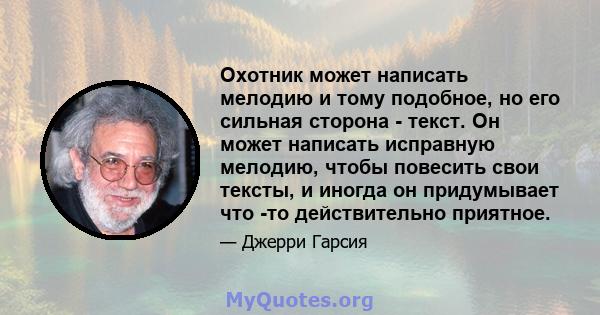 Охотник может написать мелодию и тому подобное, но его сильная сторона - текст. Он может написать исправную мелодию, чтобы повесить свои тексты, и иногда он придумывает что -то действительно приятное.