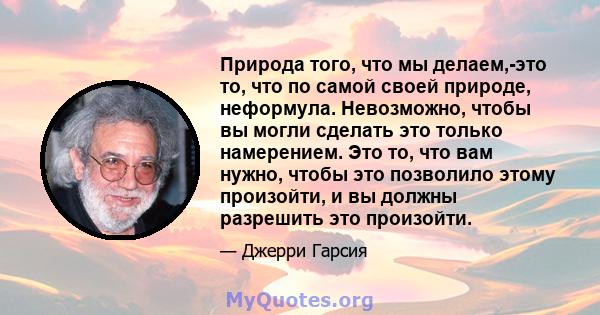 Природа того, что мы делаем,-это то, что по самой своей природе, неформула. Невозможно, чтобы вы могли сделать это только намерением. Это то, что вам нужно, чтобы это позволило этому произойти, и вы должны разрешить это 