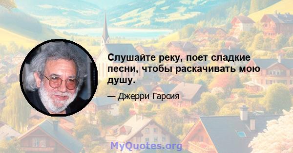 Слушайте реку, поет сладкие песни, чтобы раскачивать мою душу.