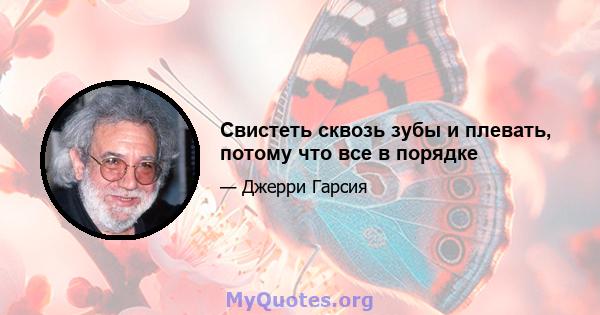 Свистеть сквозь зубы и плевать, потому что все в порядке