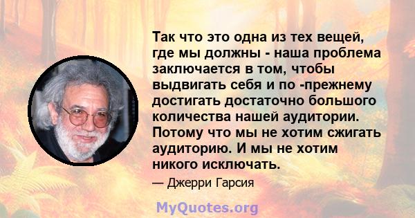 Так что это одна из тех вещей, где мы должны - наша проблема заключается в том, чтобы выдвигать себя и по -прежнему достигать достаточно большого количества нашей аудитории. Потому что мы не хотим сжигать аудиторию. И