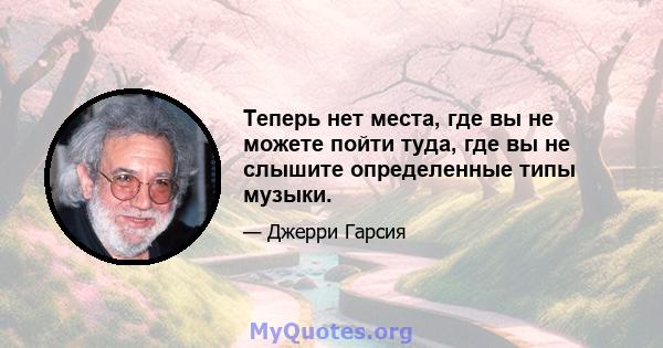 Теперь нет места, где вы не можете пойти туда, где вы не слышите определенные типы музыки.