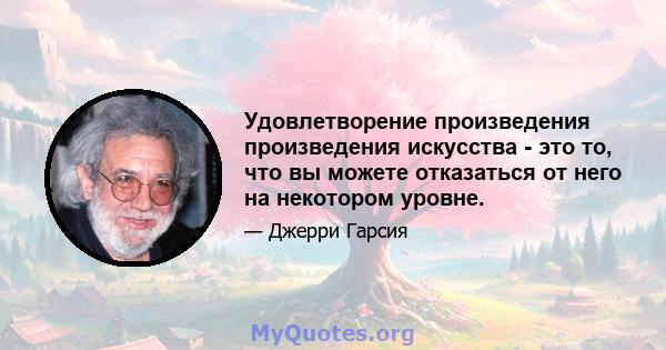 Удовлетворение произведения произведения искусства - это то, что вы можете отказаться от него на некотором уровне.