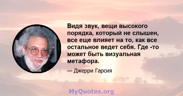 Видя звук, вещи высокого порядка, который не слышен, все еще влияет на то, как все остальное ведет себя. Где -то может быть визуальная метафора.