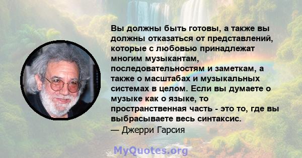 Вы должны быть готовы, а также вы должны отказаться от представлений, которые с любовью принадлежат многим музыкантам, последовательностям и заметкам, а также о масштабах и музыкальных системах в целом. Если вы думаете