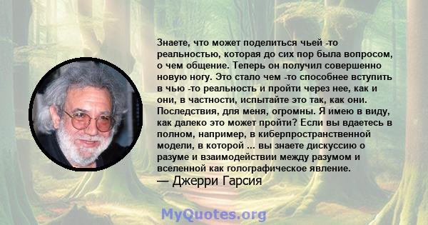 Знаете, что может поделиться чьей -то реальностью, которая до сих пор была вопросом, о чем общение. Теперь он получил совершенно новую ногу. Это стало чем -то способнее вступить в чью -то реальность и пройти через нее,