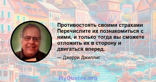 Противостоять своими страхами Перечислите их познакомиться с ними, и только тогда вы сможете отложить их в сторону и двигаться вперед.