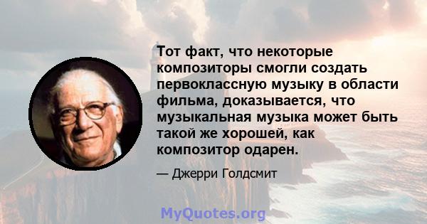 Тот факт, что некоторые композиторы смогли создать первоклассную музыку в области фильма, доказывается, что музыкальная музыка может быть такой же хорошей, как композитор одарен.