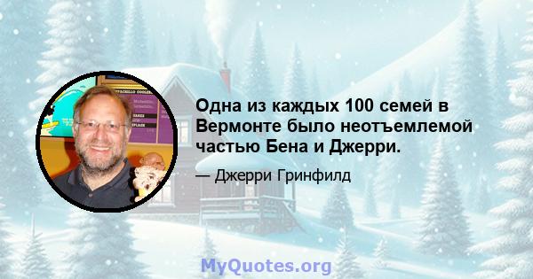 Одна из каждых 100 семей в Вермонте было неотъемлемой частью Бена и Джерри.