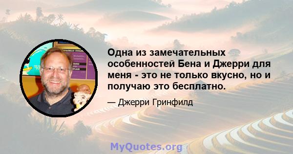 Одна из замечательных особенностей Бена и Джерри для меня - это не только вкусно, но и получаю это бесплатно.