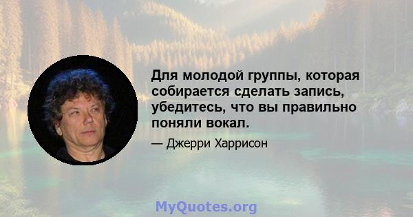 Для молодой группы, которая собирается сделать запись, убедитесь, что вы правильно поняли вокал.