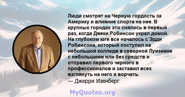 Люди смотрят на Черную гордость за Америку и влияние спорта на нее. В крупных городах это снялось в первый раз, когда Джеки Робинсон украл домой. На глубоком юге все началось с Эдди Робинсона, который поступил на