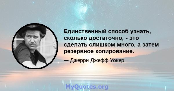 Единственный способ узнать, сколько достаточно, - это сделать слишком много, а затем резервное копирование.