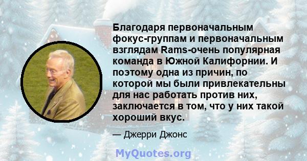 Благодаря первоначальным фокус-группам и первоначальным взглядам Rams-очень популярная команда в Южной Калифорнии. И поэтому одна из причин, по которой мы были привлекательны для нас работать против них, заключается в