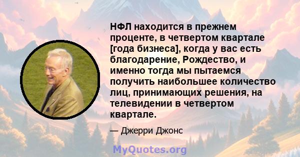 НФЛ находится в прежнем проценте, в четвертом квартале [года бизнеса], когда у вас есть благодарение, Рождество, и именно тогда мы пытаемся получить наибольшее количество лиц, принимающих решения, на телевидении в