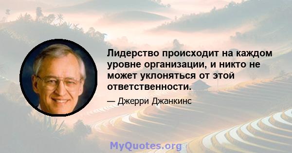 Лидерство происходит на каждом уровне организации, и никто не может уклоняться от этой ответственности.