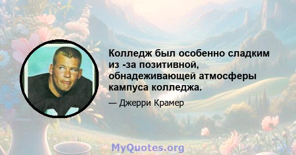 Колледж был особенно сладким из -за позитивной, обнадеживающей атмосферы кампуса колледжа.