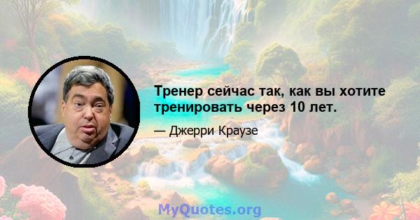 Тренер сейчас так, как вы хотите тренировать через 10 лет.