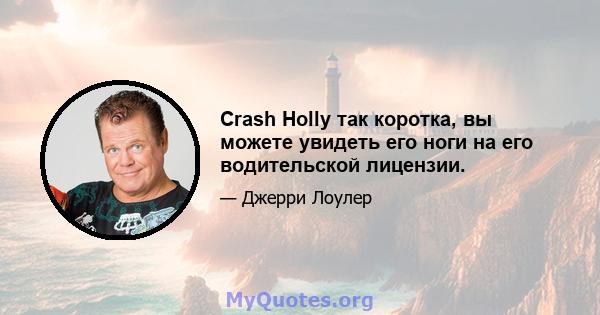 Crash Holly так коротка, вы можете увидеть его ноги на его водительской лицензии.