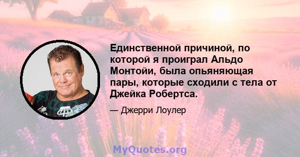 Единственной причиной, по которой я проиграл Альдо Монтойи, была опьяняющая пары, которые сходили с тела от Джейка Робертса.