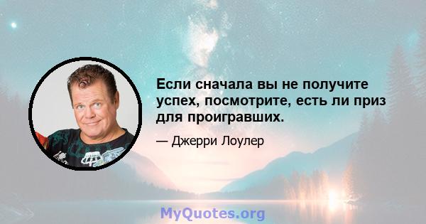 Если сначала вы не получите успех, посмотрите, есть ли приз для проигравших.