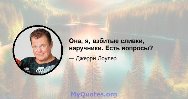 Она, я, взбитые сливки, наручники. Есть вопросы?