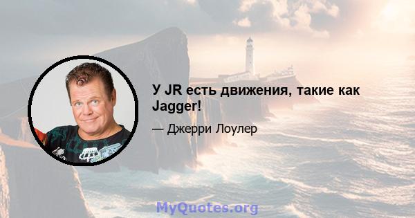 У JR есть движения, такие как Jagger!