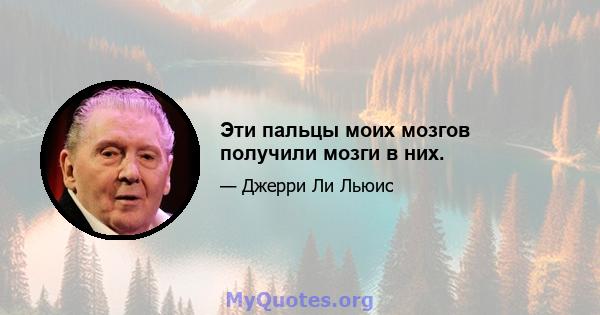 Эти пальцы моих мозгов получили мозги в них.