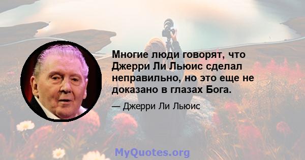 Многие люди говорят, что Джерри Ли Льюис сделал неправильно, но это еще не доказано в глазах Бога.