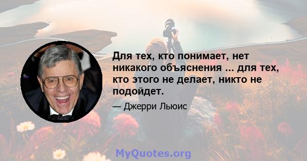 Для тех, кто понимает, нет никакого объяснения ... для тех, кто этого не делает, никто не подойдет.