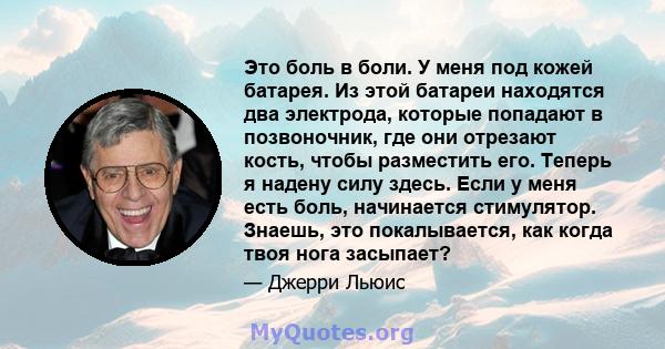 Это боль в боли. У меня под кожей батарея. Из этой батареи находятся два электрода, которые попадают в позвоночник, где они отрезают кость, чтобы разместить его. Теперь я надену силу здесь. Если у меня есть боль,