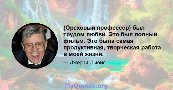 (Ореховый профессор) был трудом любви. Это был полный фильм. Это была самая продуктивная, творческая работа в моей жизни.