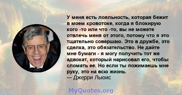 У меня есть лояльность, которая бежит в моем кровотоке, когда я блокирую кого -то или что -то, вы не можете отвлечь меня от этого, потому что я это тщательно совершаю. Это в дружбе, это сделка, это обязательство. Не