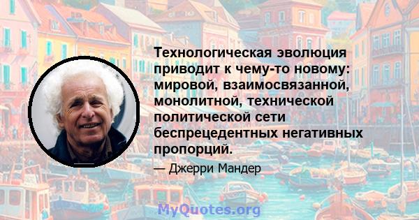 Технологическая эволюция приводит к чему-то новому: мировой, взаимосвязанной, монолитной, технической политической сети беспрецедентных негативных пропорций.