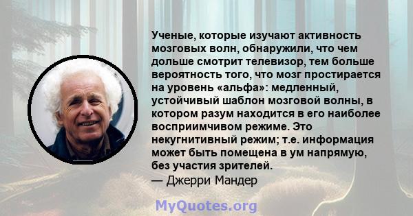 Ученые, которые изучают активность мозговых волн, обнаружили, что чем дольше смотрит телевизор, тем больше вероятность того, что мозг простирается на уровень «альфа»: медленный, устойчивый шаблон мозговой волны, в