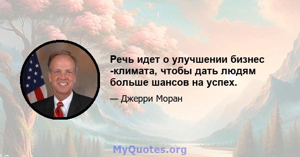 Речь идет о улучшении бизнес -климата, чтобы дать людям больше шансов на успех.