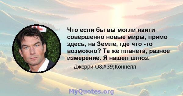 Что если бы вы могли найти совершенно новые миры, прямо здесь, на Земле, где что -то возможно? Та же планета, разное измерение. Я нашел шлюз.