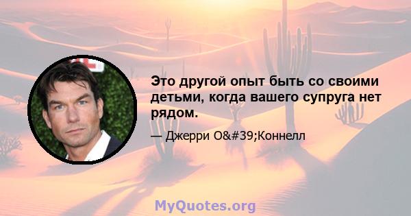 Это другой опыт быть со своими детьми, когда вашего супруга нет рядом.