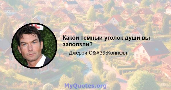 Какой темный уголок души вы заползли?