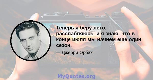 Теперь я беру лето, расслабляюсь, и я знаю, что в конце июля мы начнем еще один сезон.