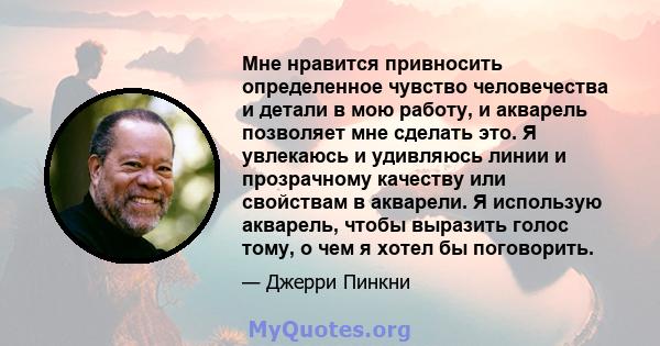 Мне нравится привносить определенное чувство человечества и детали в мою работу, и акварель позволяет мне сделать это. Я увлекаюсь и удивляюсь линии и прозрачному качеству или свойствам в акварели. Я использую акварель, 