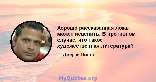 Хорошо рассказанная ложь может исцелить. В противном случае, что такое художественная литература?