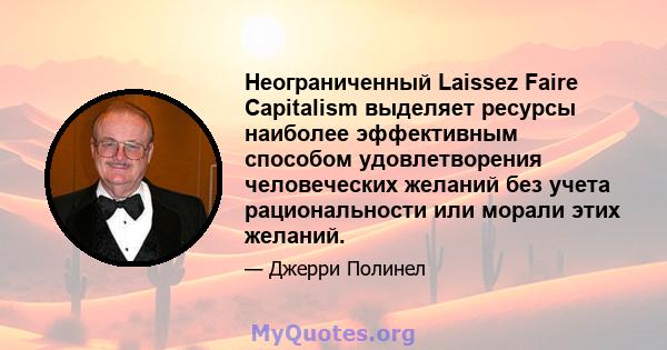 Неограниченный Laissez Faire Capitalism выделяет ресурсы наиболее эффективным способом удовлетворения человеческих желаний без учета рациональности или морали этих желаний.