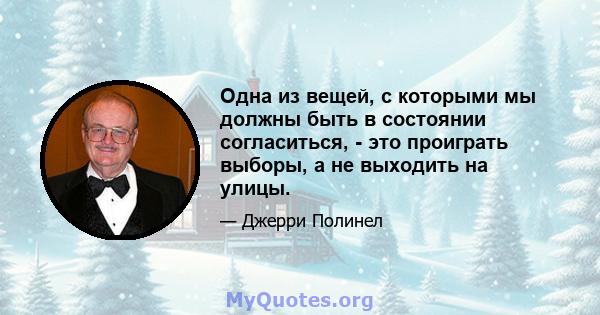 Одна из вещей, с которыми мы должны быть в состоянии согласиться, - это проиграть выборы, а не выходить на улицы.