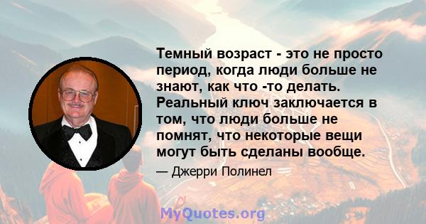 Темный возраст - это не просто период, когда люди больше не знают, как что -то делать. Реальный ключ заключается в том, что люди больше не помнят, что некоторые вещи могут быть сделаны вообще.